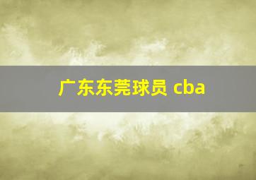 广东东莞球员 cba